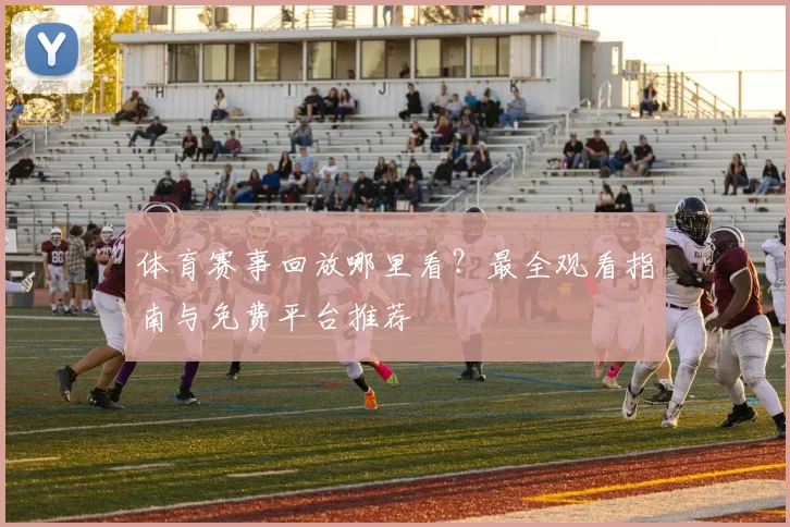 体育赛事回放哪里看？最全观看指南与免费平台推荐