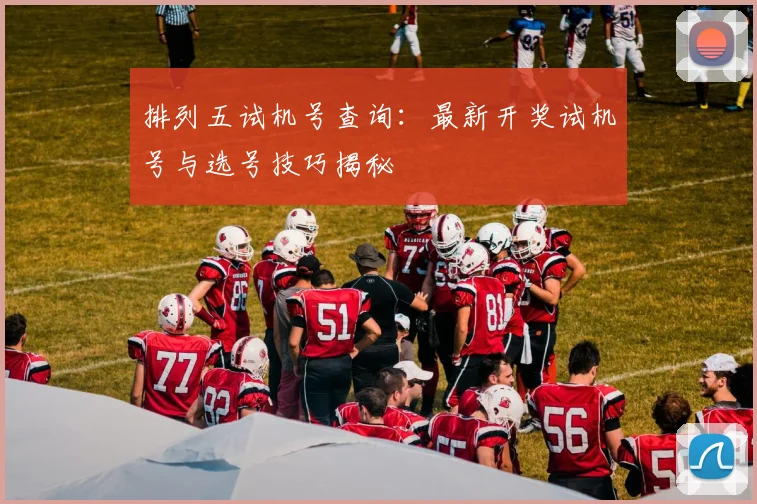 排列五试机号查询:最新开奖试机号与选号技巧揭秘