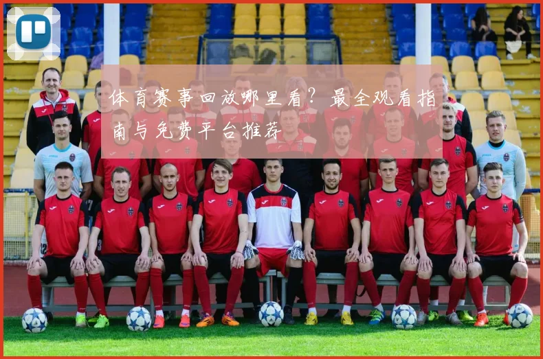 体育赛事回放哪里看?最全观看指南与免费平台推荐
